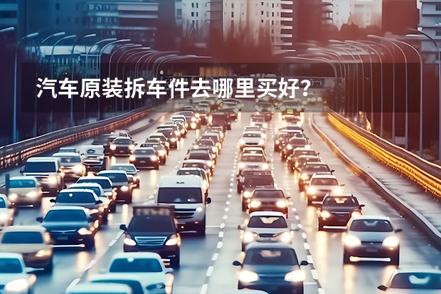 汽车原装拆车件去哪里买好？