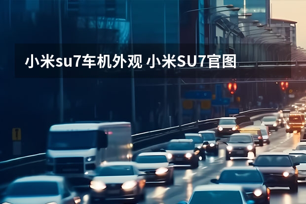 小米su7车机外观 小米SU7官图正式发布 首搭海湾蓝车身颜色
