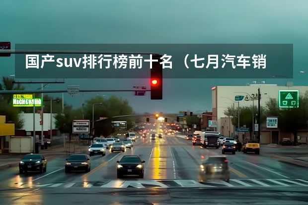 国产suv排行榜前十名（七月汽车销量排行榜）