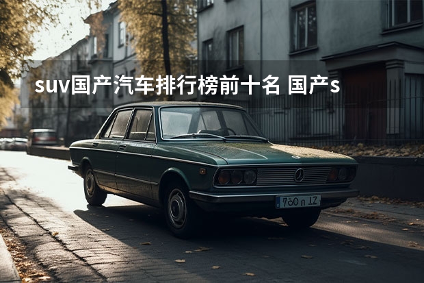 suv国产汽车排行榜前十名 国产suv排行榜前十名