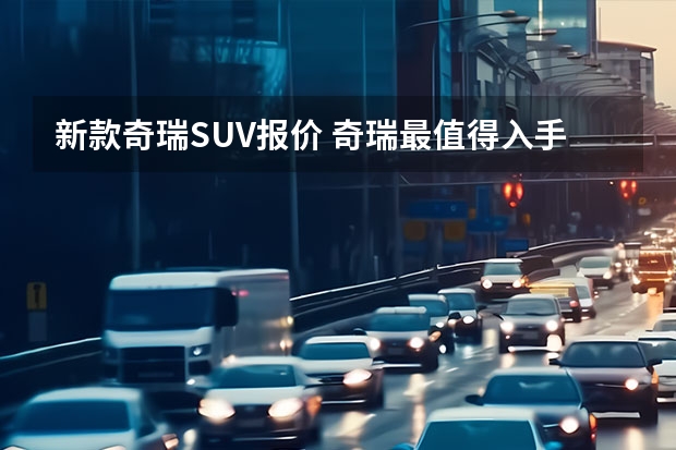 新款奇瑞SUV报价 奇瑞最值得入手的SUV