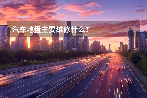 汽车地盘主要维修什么？