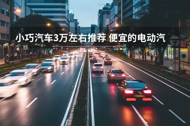 小巧汽车3万左右推荐 便宜的电动汽车推荐(三款纯电动微型车推荐)