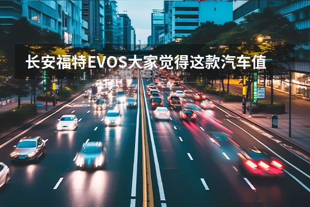 长安福特EVOS大家觉得这款汽车值得入手吗？