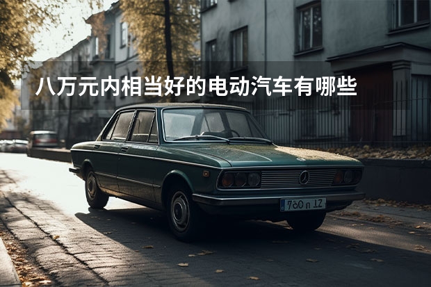 八万元内相当好的电动汽车有哪些