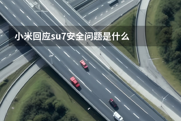 小米回应su7安全问题是什么