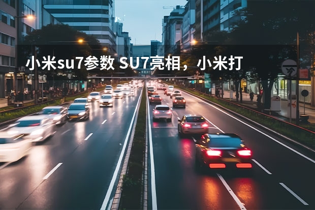 小米su7参数 SU7亮相，小米打响“价值战”