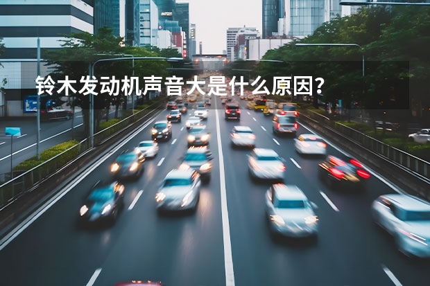 铃木发动机声音大是什么原因？