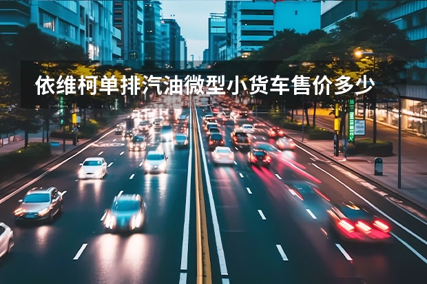 依维柯单排汽油微型小货车售价多少