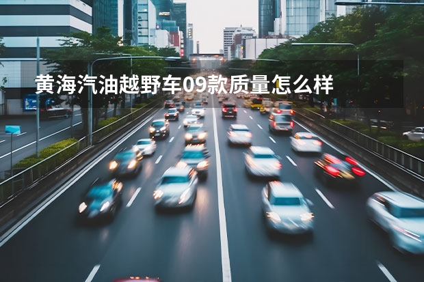 黄海汽油越野车09款质量怎么样