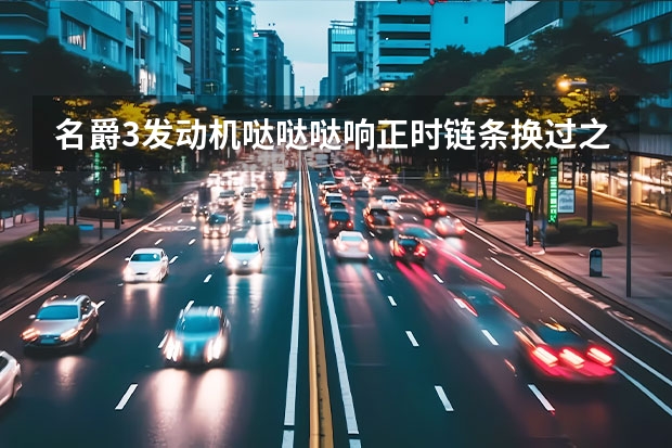 名爵3发动机哒哒哒响正时链条换过之后呢明显改善但是冷车没有异响热车又嗒嗒的异响没有原来的声音大。