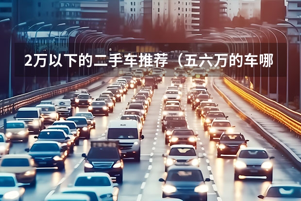 2万以下的二手车推荐（五六万的车哪款最好？求推荐。）