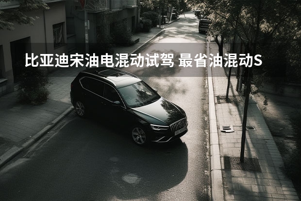 比亚迪宋油电混动试驾 最省油混动SUV推荐它：比亚迪宋proDM