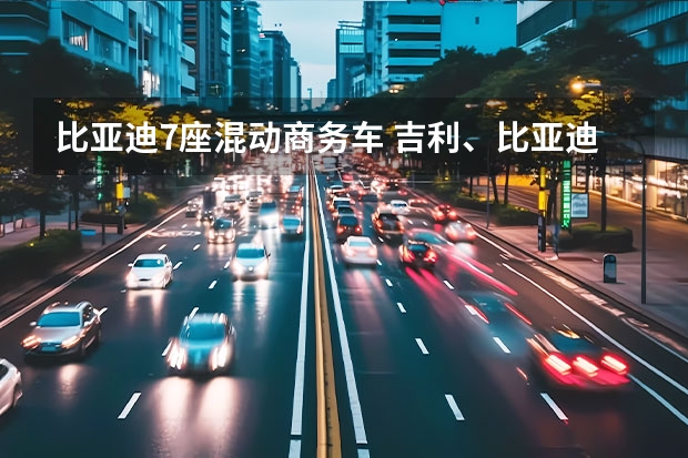 比亚迪7座混动商务车 吉利、比亚迪真·老冤家，3款15万左右插电混动MPV推荐