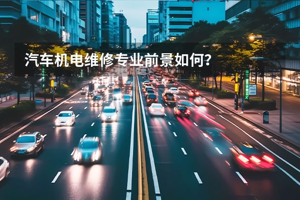 汽车机电维修专业前景如何？