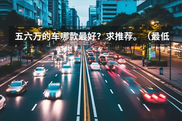 五六万的车哪款最好？求推荐。（最低不到6万，呆萌可爱好停好开，这三款微型纯电动车值得推荐）