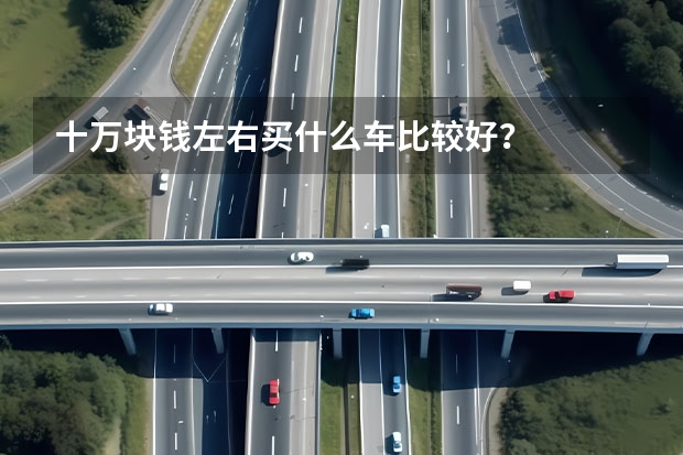 十万块钱左右买什么车比较好?