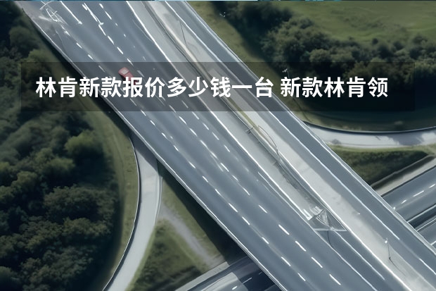 林肯新款报价多少钱一台 新款林肯领航员的售价109.80万起，可绑定四个智能手机钥匙