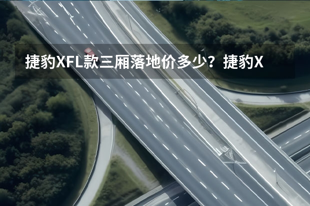 捷豹XFL款三厢落地价多少？捷豹XFL报价