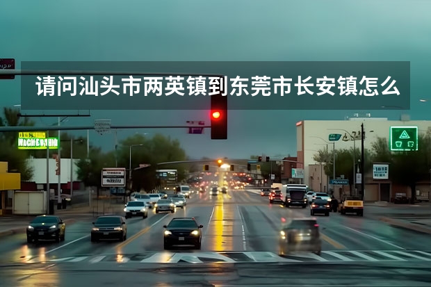 请问汕头市两英镇到东莞市长安镇怎么坐车？
