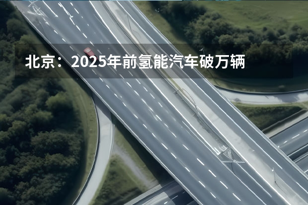 北京：2025年前氢能汽车破万辆 推交通领域能源结构低碳转型 这回路子对了 2024北京现代双旗舰又帅又科技