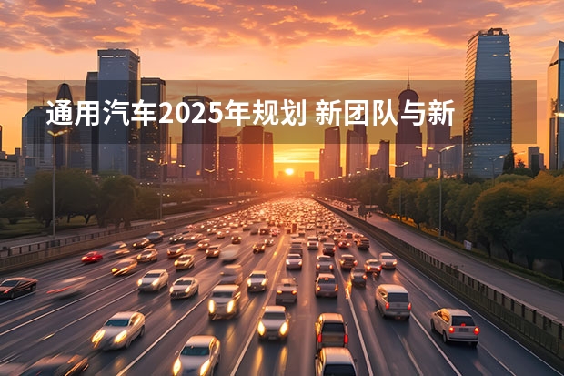 通用汽车2025年规划 新团队与新规划，不变的是上汽通用的老目标