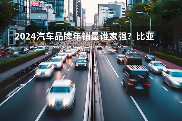 2024汽车品牌年销量谁家强？比亚迪、上汽超400万（小米SU8，预计售价23.59万起，比小米SU7更好卖？）