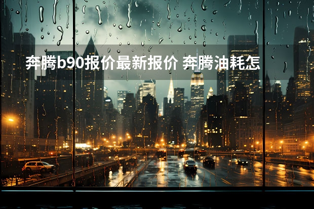 奔腾b90报价最新报价 奔腾油耗怎么调(奔腾b70仪表怎么调节百公里油耗)