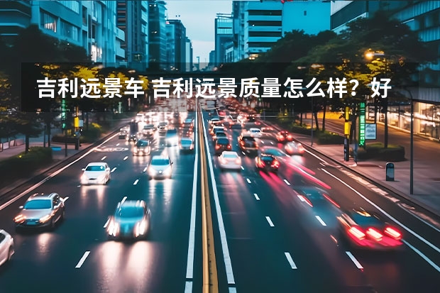 吉利远景车 吉利远景质量怎么样？好不好