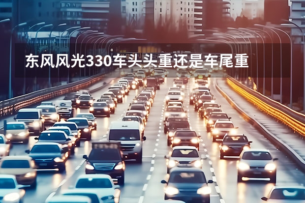 东风风光330车头头重还是车尾重