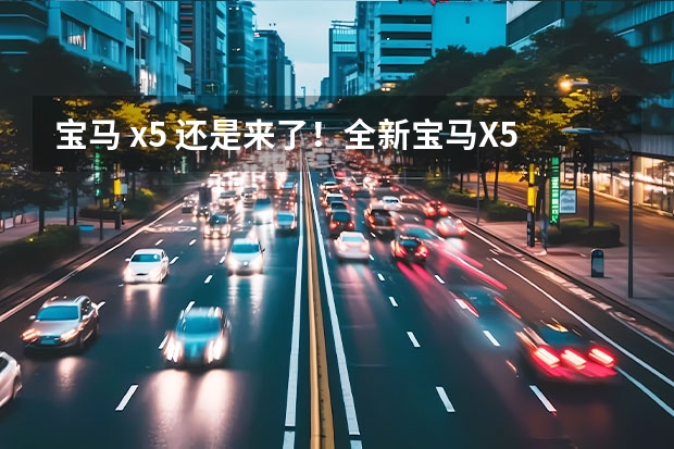宝马 x5 还是来了！全新宝马X5亮相成都车展，内饰大变，动力增强