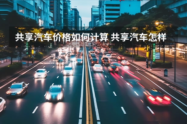 共享汽车价格如何计算 共享汽车怎样收费？