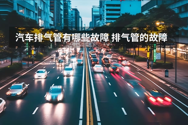 汽车排气管有哪些故障 排气管的故障有哪些？