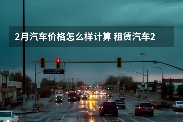 2月汽车价格怎么样计算 租赁汽车2月怎么算