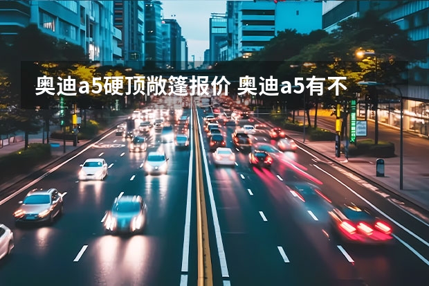 奥迪a5硬顶敞篷报价 奥迪a5有不敞篷的吗