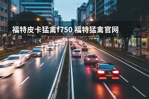 福特皮卡猛禽f750 福特猛禽官网在哪预订