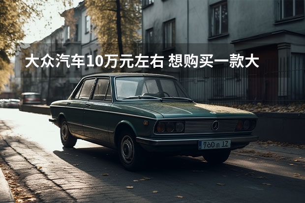 大众汽车10万元左右 想购买一款大众车，预算十万左右，选哪款比较好?
