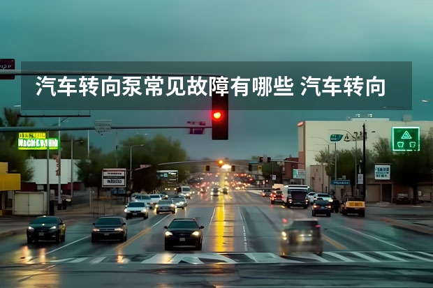 汽车转向泵常见故障有哪些 汽车转向系统常见故障