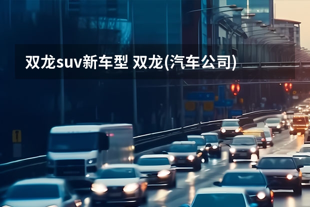 双龙suv新车型 双龙(汽车公司)详细资料大全