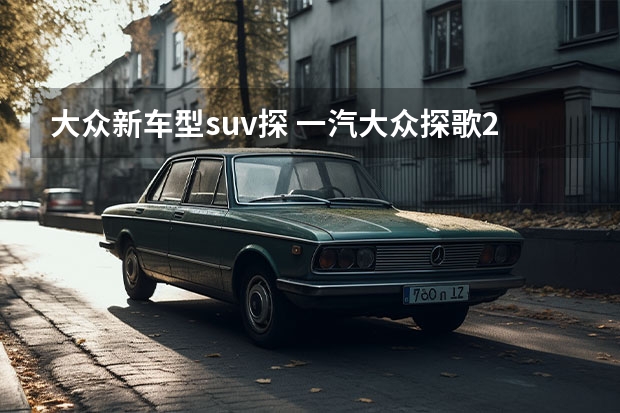 大众新车型suv探 一汽大众探歌2022有几款