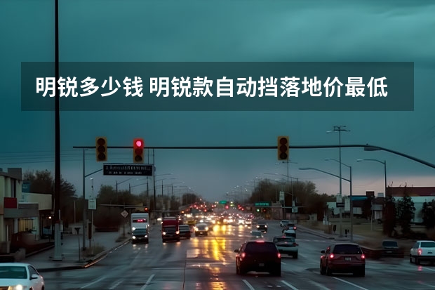 明锐多少钱 明锐款自动挡落地价最低多少钱？