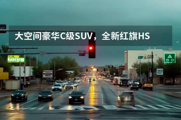 大空间豪华C级SUV，全新红旗HS7售25.58万起（红旗suv报价及图片）