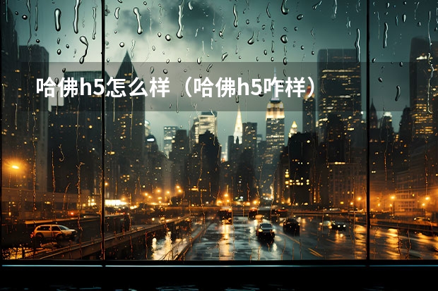 哈佛h5怎么样（哈佛h5咋样）