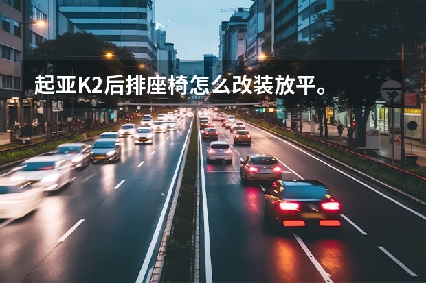 起亚K2后排座椅怎么改装放平。