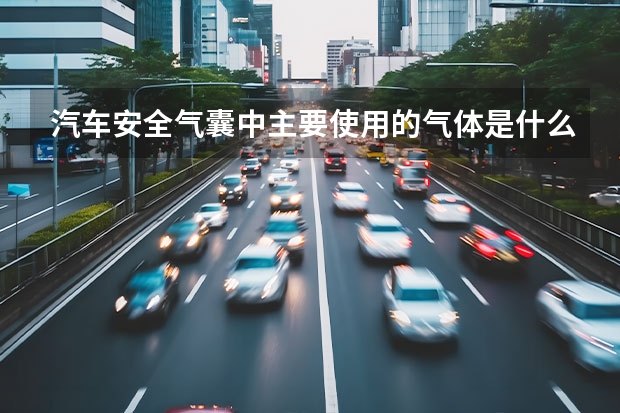 汽车安全气囊中主要使用的气体是什么？