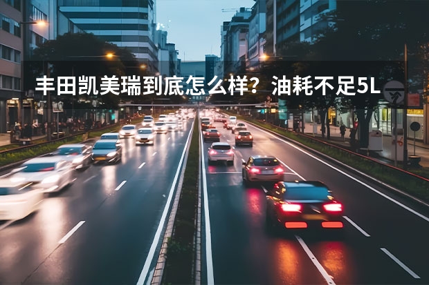 丰田凯美瑞到底怎么样？油耗不足5L，车主分享用车感受