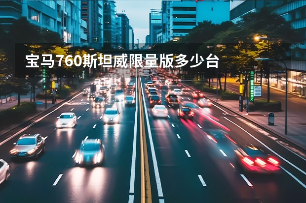 宝马760斯坦威限量版多少台