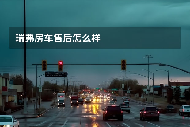 瑞弗房车售后怎么样