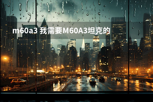 m60a3 我需要M60A3坦克的资料