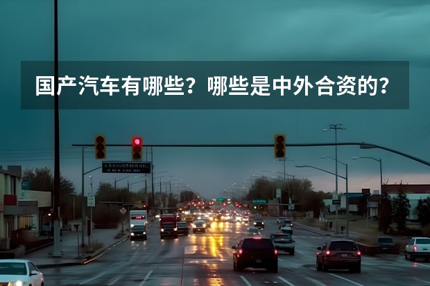 国产汽车有哪些？哪些是中外合资的？